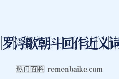 罗浮歌朝斗回作近义词是什么意思的图片